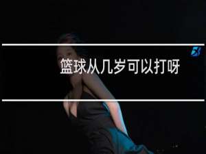 篮球从几岁可以打呀