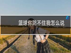 篮球你防不住我怎么说