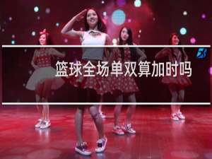篮球全场单双算加时吗