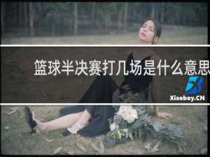 篮球半决赛打几场是什么意思