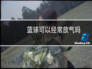 篮球可以经常放气吗