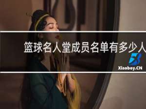 篮球名人堂成员名单有多少人
