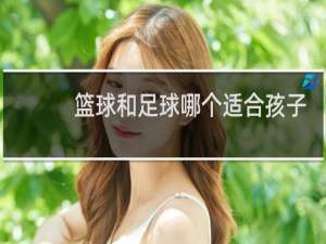 篮球和足球哪个适合孩子