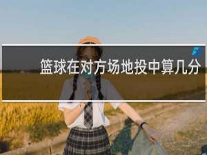 篮球在对方场地投中算几分