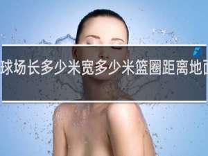 篮球场长多少米宽多少米篮圈距离地面多少米