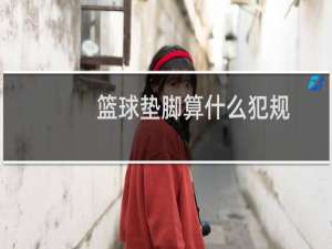 篮球垫脚算什么犯规