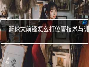 篮球大前锋怎么打位置技术与训练