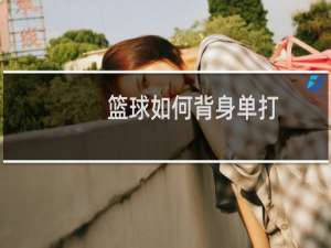 篮球如何背身单打