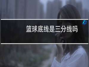 篮球底线是三分线吗