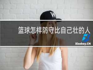 篮球怎样防守比自己壮的人