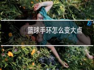 篮球手环怎么变大点