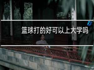 篮球打的好可以上大学吗