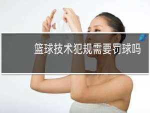 篮球技术犯规需要罚球吗