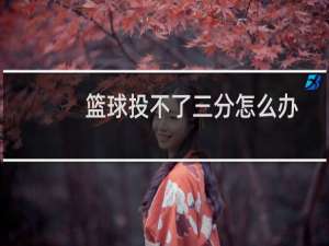 篮球投不了三分怎么办