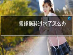 篮球拖鞋进水了怎么办