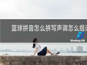 篮球拼音怎么拼写声调怎么组词