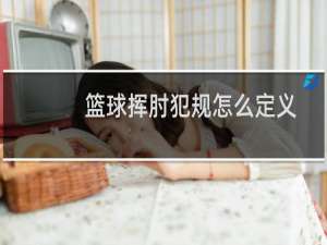 篮球挥肘犯规怎么定义