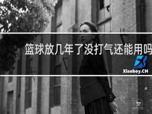 篮球放几年了没打气还能用吗