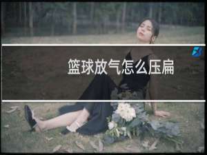 篮球放气怎么压扁