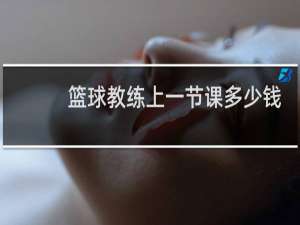 篮球教练上一节课多少钱