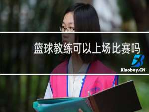 篮球教练可以上场比赛吗