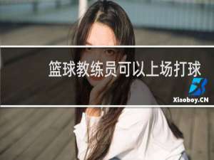 篮球教练员可以上场打球吗