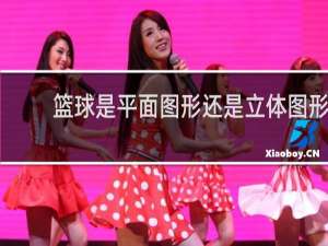 篮球是平面图形还是立体图形
