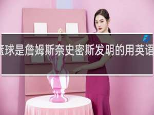 篮球是詹姆斯奈史密斯发明的用英语怎么说