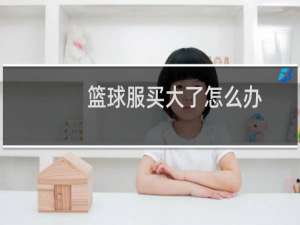 篮球服买大了怎么办