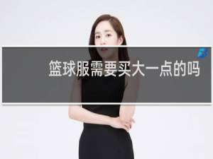 篮球服需要买大一点的吗