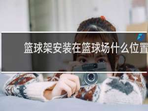 篮球架安装在篮球场什么位置