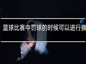 篮球比赛中罚球的时候可以进行换人吗