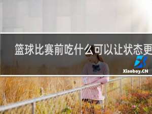 篮球比赛前吃什么可以让状态更好