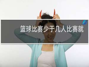 篮球比赛少于几人比赛就结束