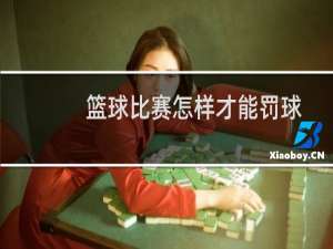 篮球比赛怎样才能罚球