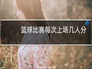 篮球比赛每次上场几人分别是什么位置