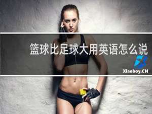 篮球比足球大用英语怎么说