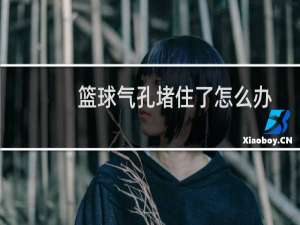 篮球气孔堵住了怎么办