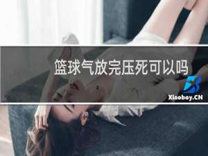 篮球气放完压死可以吗