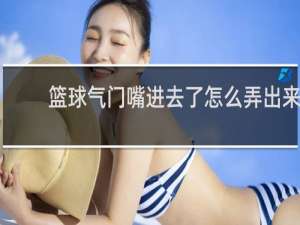 篮球气门嘴进去了怎么弄出来