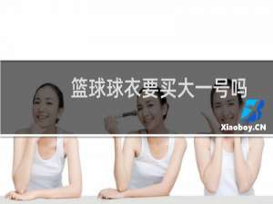 篮球球衣要买大一号吗