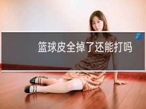 篮球皮全掉了还能打吗