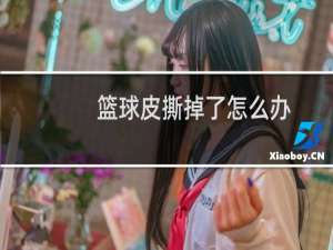 篮球皮撕掉了怎么办