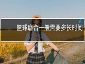篮球磨合一般需要多长时间