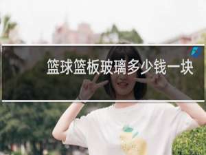 篮球篮板玻璃多少钱一块