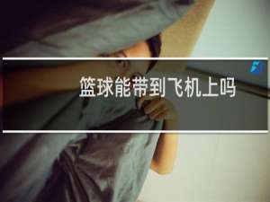 篮球能带到飞机上吗