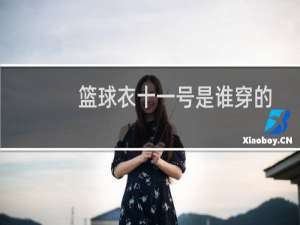 篮球衣十一号是谁穿的