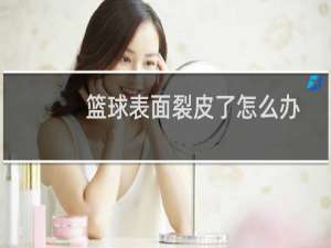 篮球表面裂皮了怎么办