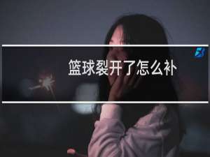 篮球裂开了怎么补