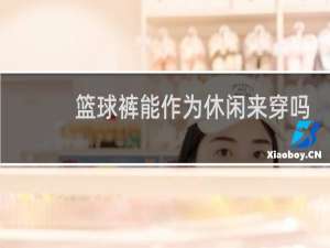 篮球裤能作为休闲来穿吗